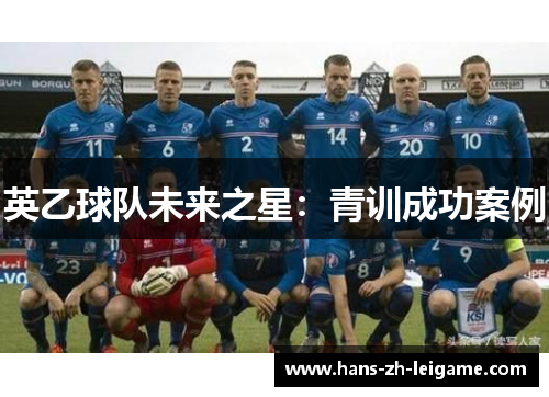 英乙球队未来之星:青训成功案例 英乙球队未来之星:青训成功案例