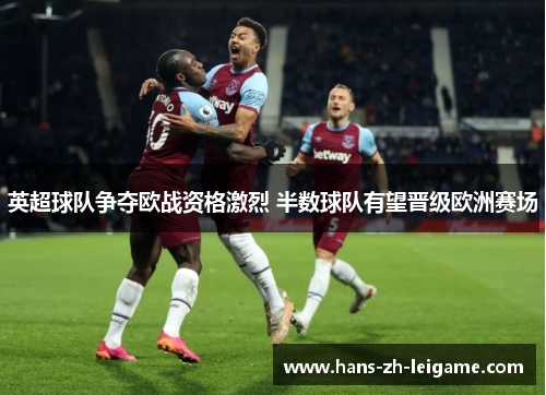 英超球队争夺欧战资格激烈 半数球队有望晋级欧洲赛场 英超球队争夺欧战资格激烈 半数球队有望晋级欧洲赛场