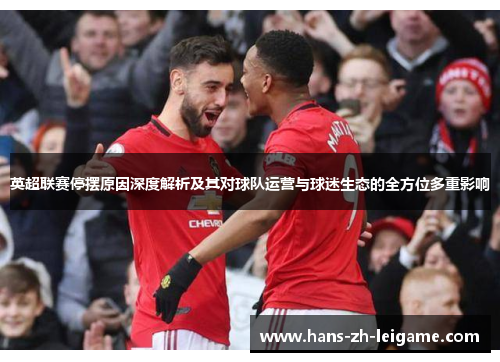 英超联赛停摆原因深度解析及其对球队运营与球迷生态的全方位多重影响