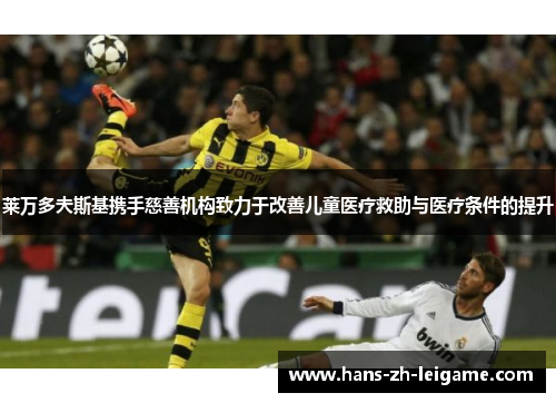 莱万多夫斯基携手慈善机构致力于改善儿童医疗救助与医疗条件的提升 莱万多夫斯基携手慈善机构致力于改善儿童医疗救助与医疗条件的提升