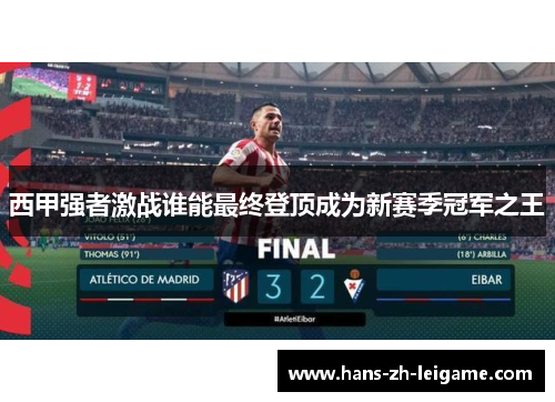 西甲强者激战谁能最终登顶成为新赛季冠军之王