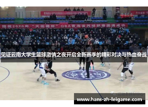 见证云南大学生篮球激情之夜开启全新赛季的精彩对决与热血奋战 见证云南大学生篮球激情之夜开启全新赛季的精彩对决与热血奋战