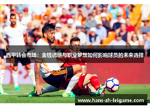 西甲转会市场：金钱诱惑与职业梦想如何影响球员的未来选择