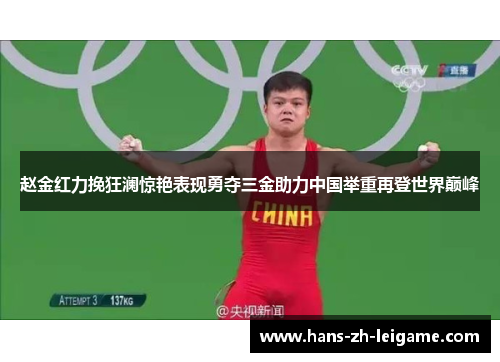 赵金红力挽狂澜惊艳表现勇夺三金助力中国举重再登世界巅峰