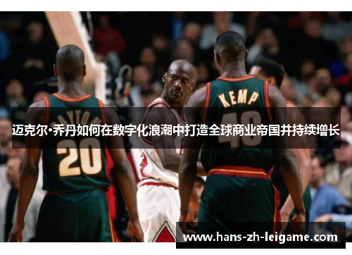 迈克尔·乔丹如何在数字化浪潮中打造全球商业帝国并持续增长