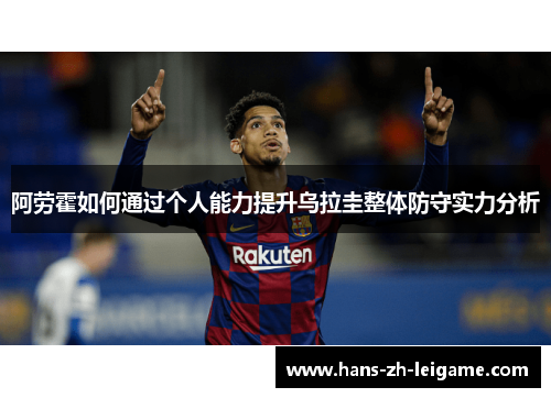 阿劳霍如何通过个人能力提升乌拉圭整体防守实力分析