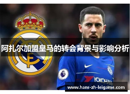 阿扎尔加盟皇马的转会背景与影响分析