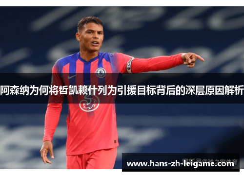 阿森纳为何将哲凯赖什列为引援目标背后的深层原因解析 阿森纳为何将哲凯赖什列为引援目标背后的深层原因解析