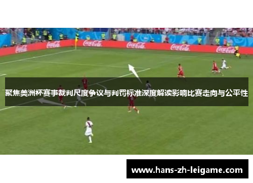 聚焦美洲杯赛事裁判尺度争议与判罚标准深度解读影响比赛走向与公平性 聚焦美洲杯赛事裁判尺度争议与判罚标准深度解读影响比赛走向与公平性