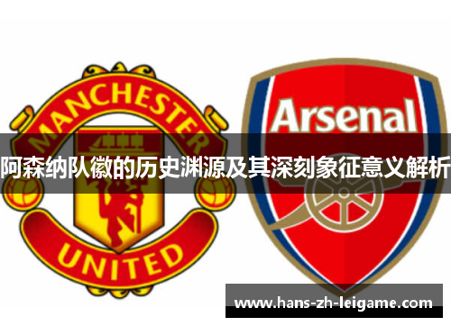 阿森纳队徽的历史渊源及其深刻象征意义解析