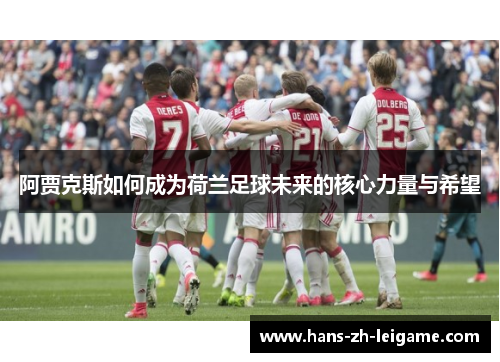 阿贾克斯如何成为荷兰足球未来的核心力量与希望 阿贾克斯如何成为荷兰足球未来的核心力量与希望