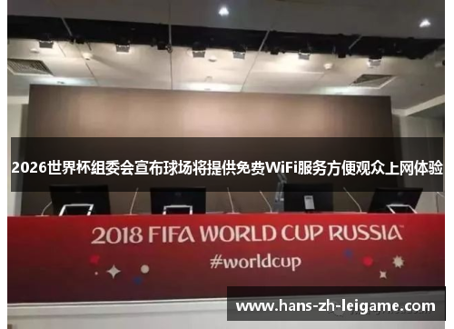 2026世界杯组委会宣布球场将提供免费WiFi服务方便观众上网体验