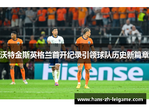 沃特金斯英格兰首开纪录引领球队历史新篇章