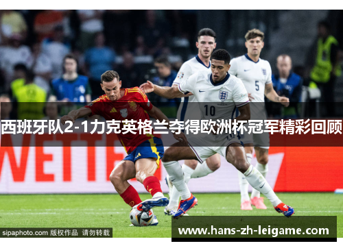 西班牙队2-1力克英格兰夺得欧洲杯冠军精彩回顾 西班牙队2-1力克英格兰夺得欧洲杯冠军精彩回顾
