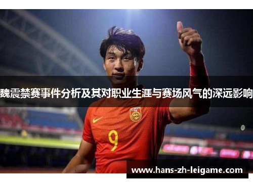 魏震禁赛事件分析及其对职业生涯与赛场风气的深远影响 魏震禁赛事件分析及其对职业生涯与赛场风气的深远影响