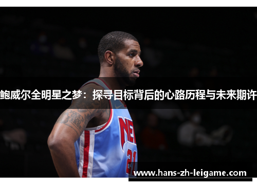 鲍威尔全明星之梦:探寻目标背后的心路历程与未来期许 鲍威尔全明星之梦:探寻目标背后的心路历程与未来期许