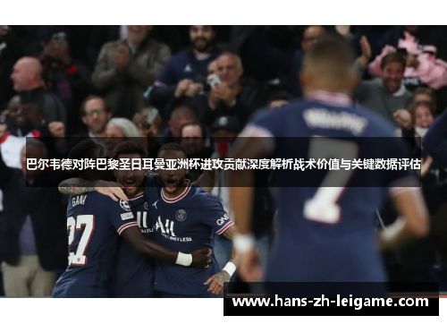 巴尔韦德对阵巴黎圣日耳曼亚洲杯进攻贡献深度解析战术价值与关键数据评估 巴尔韦德对阵巴黎圣日耳曼亚洲杯进攻贡献深度解析战术价值与关键数据评估