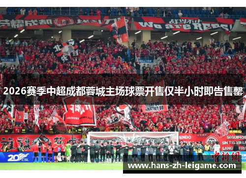 2026赛季中超成都蓉城主场球票开售仅半小时即告售罄 2026赛季中超成都蓉城主场球票开售仅半小时即告售罄