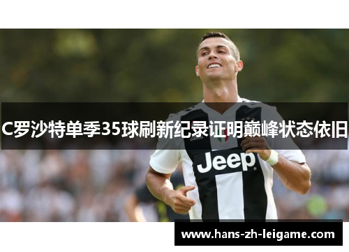 C罗沙特单季35球刷新纪录证明巅峰状态依旧 C罗沙特单季35球刷新纪录证明巅峰状态依旧