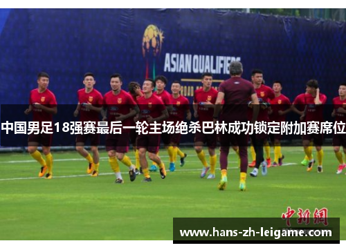 中国男足18强赛最后一轮主场绝杀巴林成功锁定附加赛席位 中国男足18强赛最后一轮主场绝杀巴林成功锁定附加赛席位