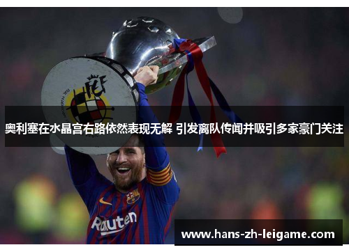 奥利塞在水晶宫右路依然表现无解 引发离队传闻并吸引多家豪门关注 奥利塞在水晶宫右路依然表现无解 引发离队传闻并吸引多家豪门关注